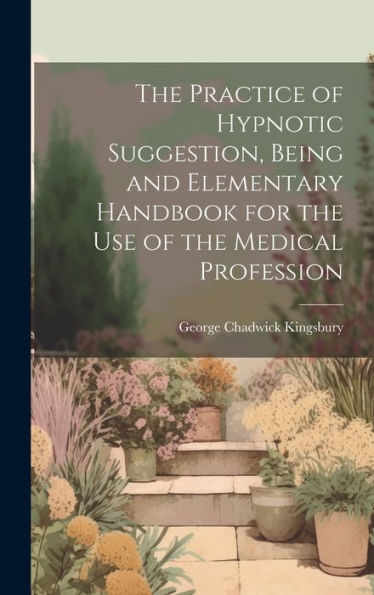 The Practice Of Hypnotic Suggestion, Being And Elementary Handbook For The Use Of The Medical Profession