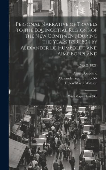 Personal Narrative Of Travels To The Equinoctial Regions Of The New Continent During The Years 1799-1804 By Alexander De Humboldt And Aimé Bonpland: With Maps, Plans &C.; V.5: Pt.2 (1821)