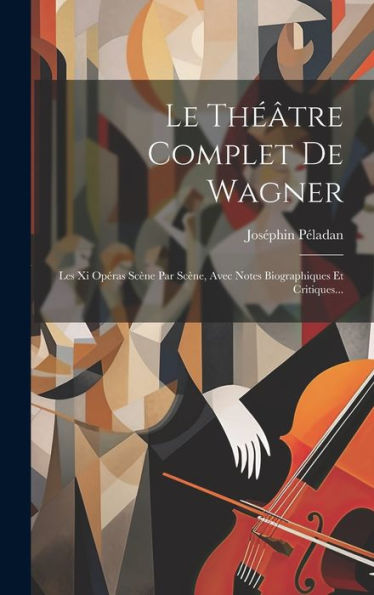 Le Théâtre Complet De Wagner: Les Xi Opéras Scène Par Scène, Avec Notes Biographiques Et Critiques... (French Edition) - 9781020521522