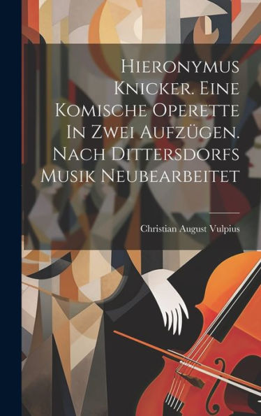 Hieronymus Knicker. Eine Komische Operette In Zwei Aufzügen. Nach Dittersdorfs Musik Neubearbeitet