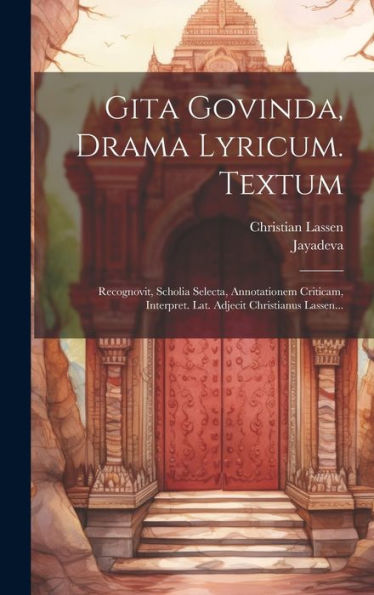 Gita Govinda, Drama Lyricum. Textum: Recognovit, Scholia Selecta, Annotationem Criticam, Interpret. Lat. Adjecit Christianus Lassen... (Latin Edition)