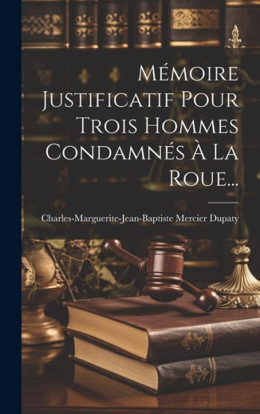 Mémoire Justificatif Pour Trois Hommes Condamnés À La Roue... (French Edition)