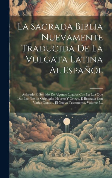La Sagrada Biblia Nuevamente Traducida De La Vulgata Latina Al Español: Aclarado El Sentido De Algunos Lugares Con La Luz Que Dan Los Textos ... Testamento, Volume 5... (Spanish Edition)