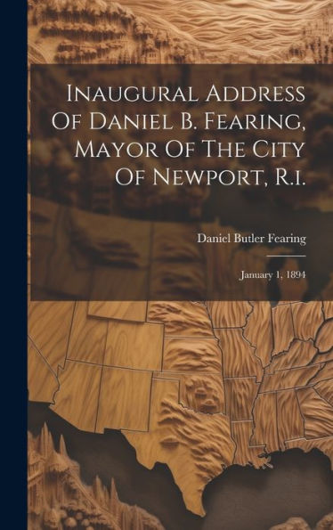 Inaugural Address Of Daniel B. Fearing, Mayor Of The City Of Newport, R.I.: January 1, 1894