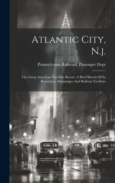 Atlantic City, N.J.: The Great American Sea-Side Resort: A Brief Sketch Of Its Resources, Advantages And Railway Facilities