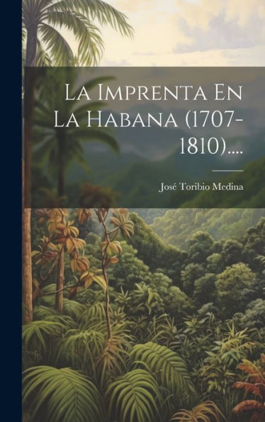La Imprenta En La Habana (1707-1810).... (Spanish Edition)
