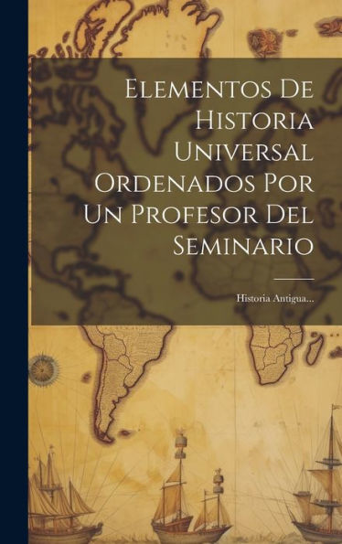 Elementos De Historia Universal Ordenados Por Un Profesor Del Seminario: Historia Antigua... (Spanish Edition)