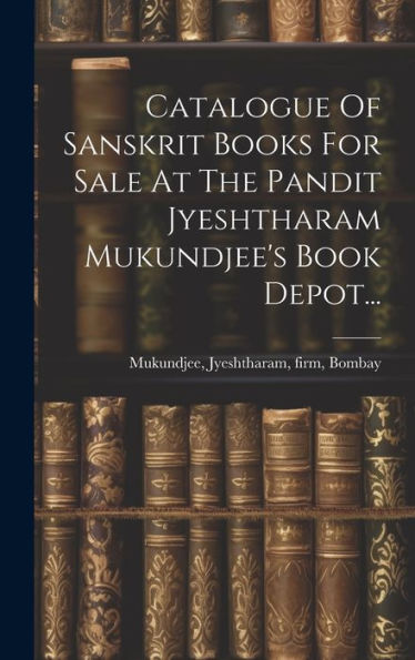 Catalogue Of Sanskrit Books For Sale At The Pandit Jyeshtharam Mukundjee's Book Depot... (Hindi Edition)