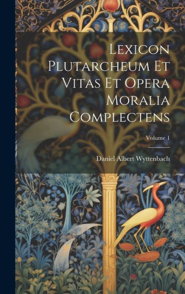 Lexicon Plutarcheum Et Vitas Et Opera Moralia Complectens; Volume 1