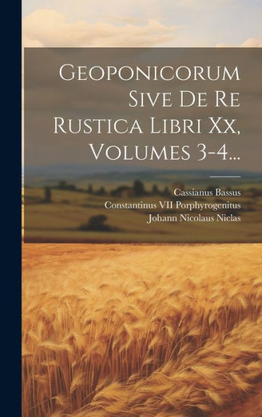 Geoponicorum Sive De Re Rustica Libri Xx, Volumes 3-4... (Latin Edition)