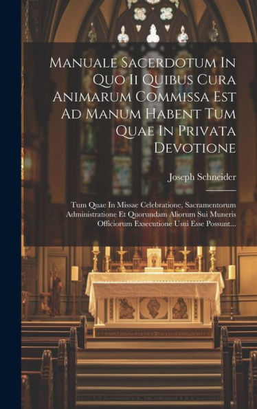 Manuale Sacerdotum In Quo Ii Quibus Cura Animarum Commissa Est Ad Manum Habent Tum Quae In Privata Devotione: Tum Quae In Missae Celebratione, ... Usui Esse Possunt... (Latin Edition)