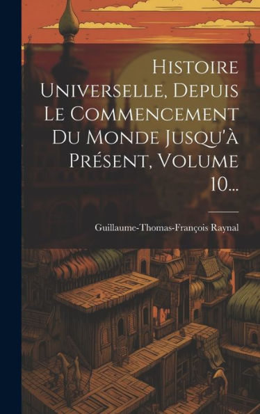 Histoire Universelle, Depuis Le Commencement Du Monde Jusqu'À Présent, Volume 10... (French Edition)