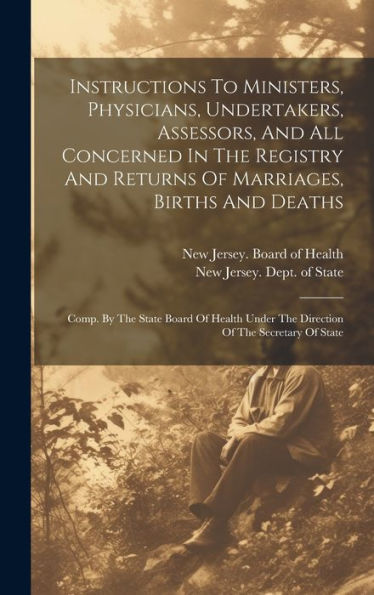 Instructions To Ministers, Physicians, Undertakers, Assessors, And All Concerned In The Registry And Returns Of Marriages, Births And Deaths: Comp. By ... Under The Direction Of The Secretary Of State