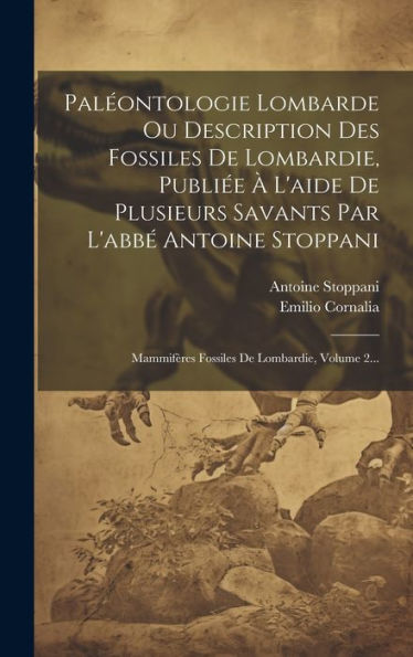 Paléontologie Lombarde Ou Description Des Fossiles De Lombardie, Publiée À L'Aide De Plusieurs Savants Par L'Abbé Antoine Stoppani: Mammifères Fossiles De Lombardie, Volume 2... (French Edition)