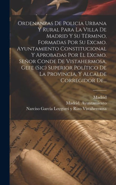 Ordenanzas De Policia Urbana Y Rural Para La Villa De Madrid Y Su Término, Formadas Por Su Excmo. Ayuntamiento Constitucional Y Aprobadas Por El ... Y Alcalde Corregidor De... (Spanish Edition) - 9781020536571