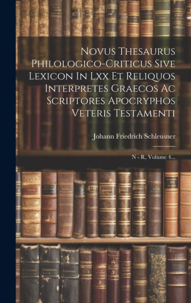 Novus Thesaurus Philologico-Criticus Sive Lexicon In Lxx Et Reliquos Interpretes Graecos Ac Scriptores Apocryphos Veteris Testamenti: N - R, Volume 4... (Greek Edition)