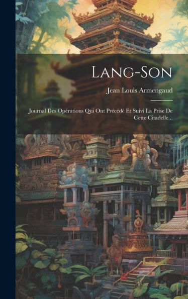 Lang-Son: Journal Des Opérations Qui Ont Précédé Et Suivi La Prise De Cette Citadelle... (French Edition)