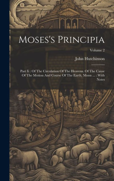 Moses's Principia: Part Ii: Of The Circulation Of The Heavens. Of The Cause Of The Motion And Course Of The Earth, Moon ...: With Notes; Volume 2