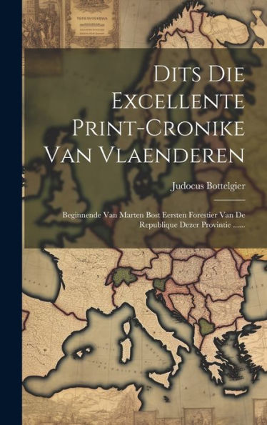 Dits Die Excellente Print-Cronike Van Vlaenderen: Beginnende Van Marten Bost Eersten Forestier Van De Republique Dezer Provintie ...... (Dutch Edition)