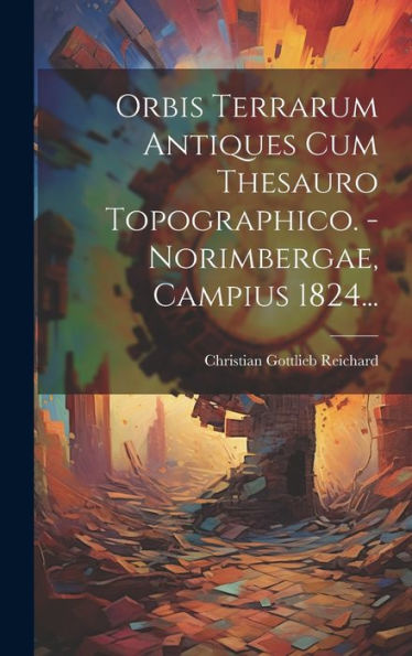 Orbis Terrarum Antiques Cum Thesauro Topographico. - Norimbergae, Campius 1824... (Latin Edition)