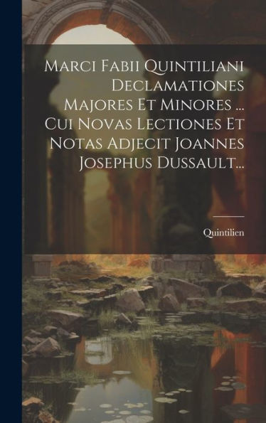 Marci Fabii Quintiliani Declamationes Majores Et Minores ... Cui Novas Lectiones Et Notas Adjecit Joannes Josephus Dussault... (Latin Edition)