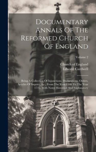 Documentary Annals Of The Reformed Church Of England: Being A Collection Of Injunctions, Declarations, Orders, Articles Of Inquiry, &C., From The Year ... Notes Historical And Explanatory; Volume 2