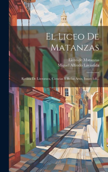 El Liceo De Matanzas: Revista De Literatura, Ciencias Y Bellas Artes, Issues 1-8... (Spanish Edition) - 9781020542510