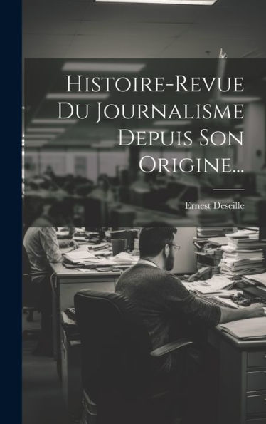 Histoire-Revue Du Journalisme Depuis Son Origine... (French Edition)