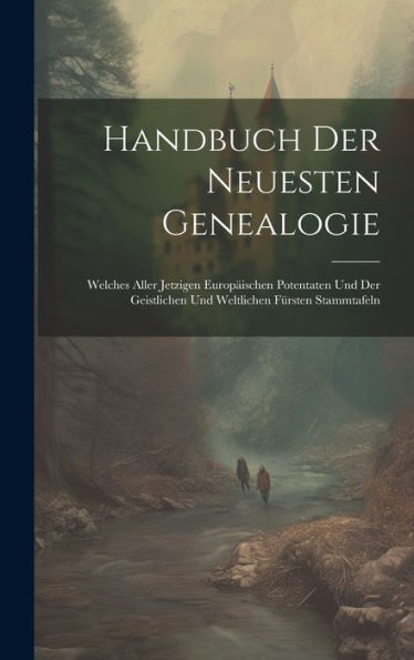 Handbuch Der Neuesten Genealogie: Welches Aller Jetzigen Europäischen Potentaten Und Der Geistlichen Und Weltlichen Fürsten Stammtafeln (German Edition)