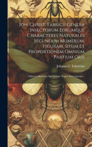 Ioh. Christ. Fabricii Genera Insectorum Eorumque Characteres Naturales Secundum Mumerum, Figuram, Situm Et Proportionem Omnium Partium Oris: Adiecta ... Specierum Nuper Detectarum... (Latin Edition)