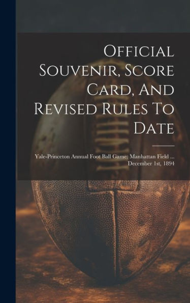 Official Souvenir, Score Card, And Revised Rules To Date: Yale-Princeton Annual Foot Ball Game: Manhattan Field ... December 1St, 1894
