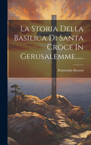 La Storia Della Basilica Di Santa Croce In Gerusalemme...... (Italian Edition)