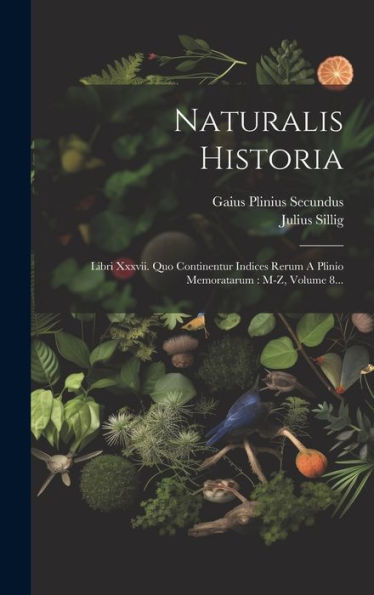 Naturalis Historia: Libri Xxxvii. Quo Continentur Indices Rerum A Plinio Memoratarum: M-Z, Volume 8... (Latin Edition)