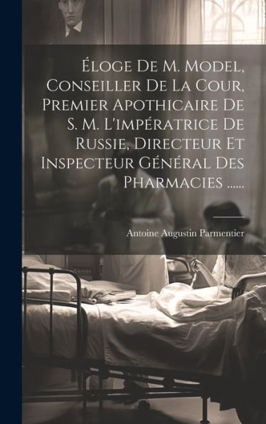 Éloge De M. Model, Conseiller De La Cour, Premier Apothicaire De S. M. L'Impératrice De Russie, Directeur Et Inspecteur Général Des Pharmacies ...... (French Edition)