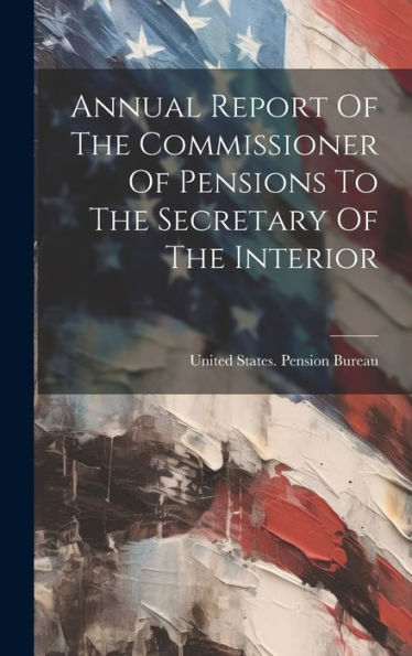 Annual Report Of The Commissioner Of Pensions To The Secretary Of The Interior