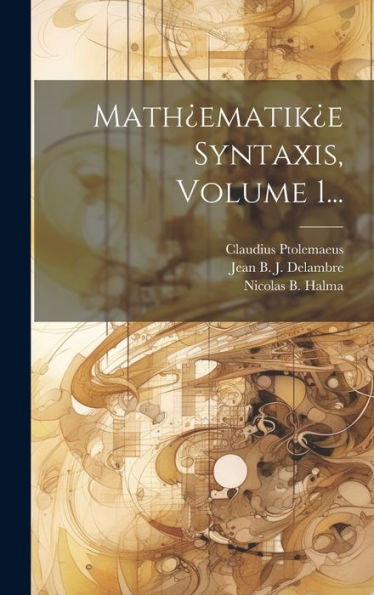Math¿Ematik¿E Syntaxis, Volume 1... (French Edition)