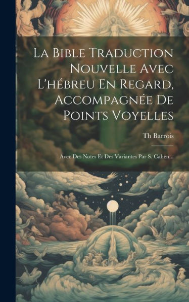 La Bible Traduction Nouvelle Avec L'Hébreu En Regard, Accompagnée De Points Voyelles: Avec Des Notes Et Des Variantes Par S. Cahen... (French Edition)