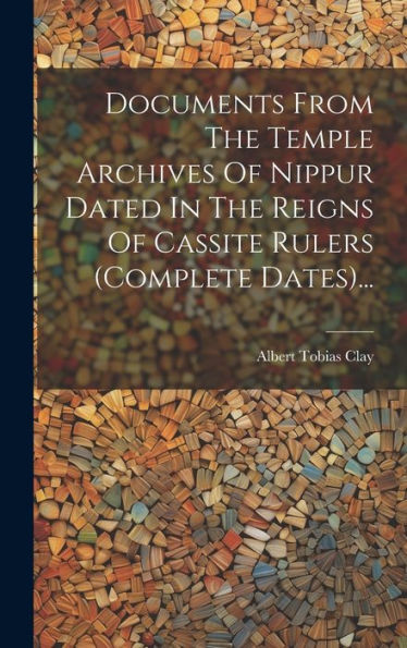 Documents From The Temple Archives Of Nippur Dated In The Reigns Of Cassite Rulers (Complete Dates)... (Japanese Edition)