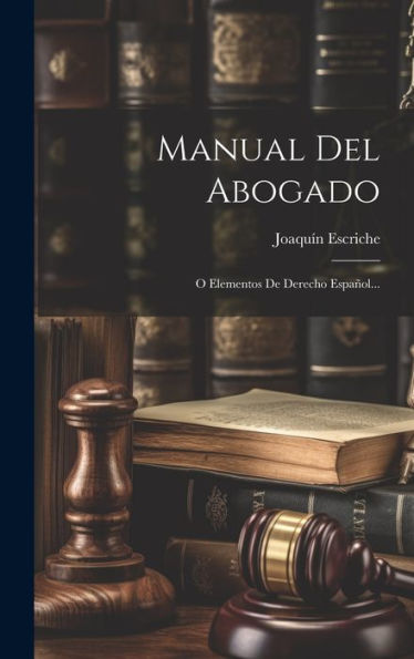 Manual Del Abogado: O Elementos De Derecho Español... (Spanish Edition)