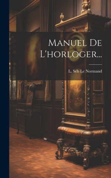 Manuel De L'Horloger... (French Edition)