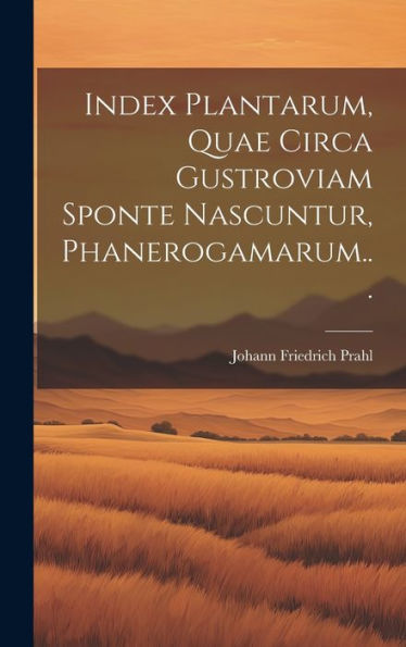Index Plantarum, Quae Circa Gustroviam Sponte Nascuntur, Phanerogamarum... (Latin Edition)