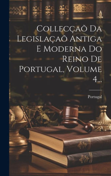 Collecçaõ Da Legislaçaõ Antiga E Moderna Do Reino De Portugal, Volume 4... (Portuguese Edition)
