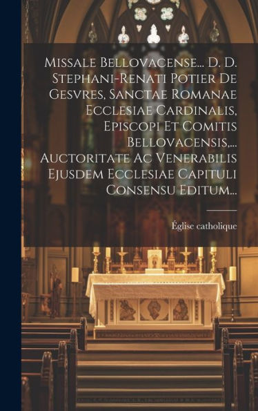 Missale Bellovacense... D. D. Stephani-Renati Potier De Gesvres, Sanctae Romanae Ecclesiae Cardinalis, Episcopi Et Comitis Bellovacensis, ... ... Capituli Consensu Editum... (Latin Edition)