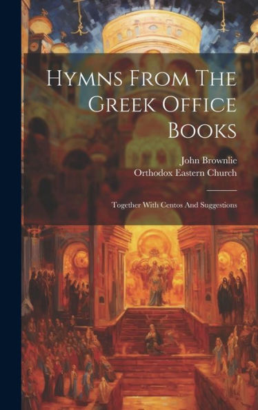 Hymns From The Greek Office Books: Together With Centos And Suggestions