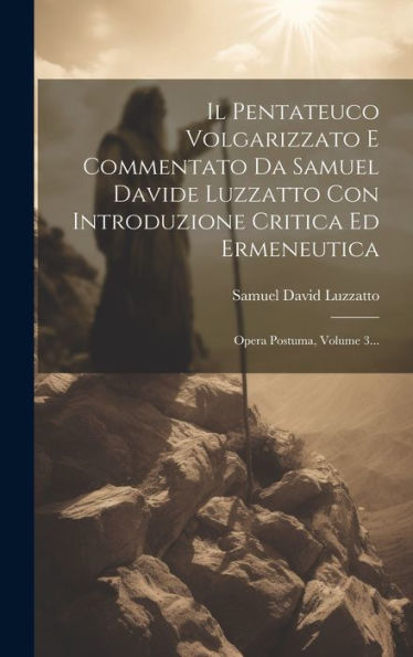 Il Pentateuco Volgarizzato E Commentato Da Samuel Davide Luzzatto Con Introduzione Critica Ed Ermeneutica: Opera Postuma, Volume 3... (Italian Edition)