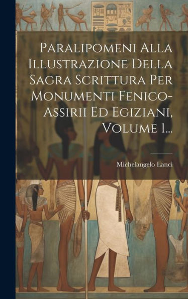 Paralipomeni Alla Illustrazione Della Sagra Scrittura Per Monumenti Fenico-Assirii Ed Egiziani, Volume 1... (Italian Edition)