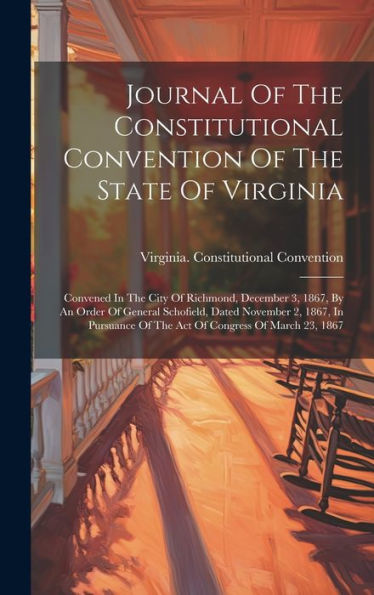 Journal Of The Constitutional Convention Of The State Of Virginia: Convened In The City Of Richmond, December 3, 1867, By An Order Of General ... Of The Act Of Congress Of March 23, 1867