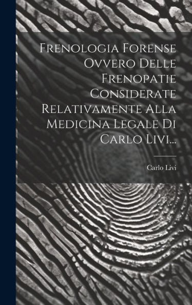 Frenologia Forense Ovvero Delle Frenopatie Considerate Relativamente Alla Medicina Legale Di Carlo Livi... (Italian Edition)
