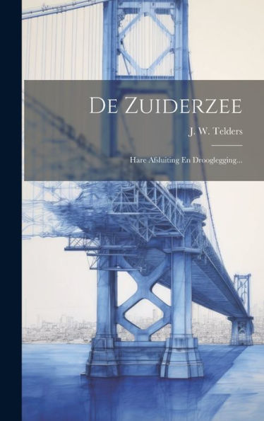 De Zuiderzee: Hare Afsluiting En Drooglegging... (Dutch Edition)