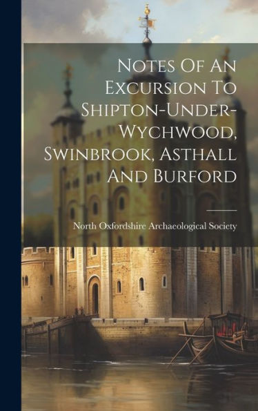 Notes Of An Excursion To Shipton-Under-Wychwood, Swinbrook, Asthall And Burford